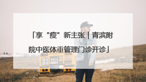 享“瘦”新主张｜青滨附院中医体重管理门诊开诊